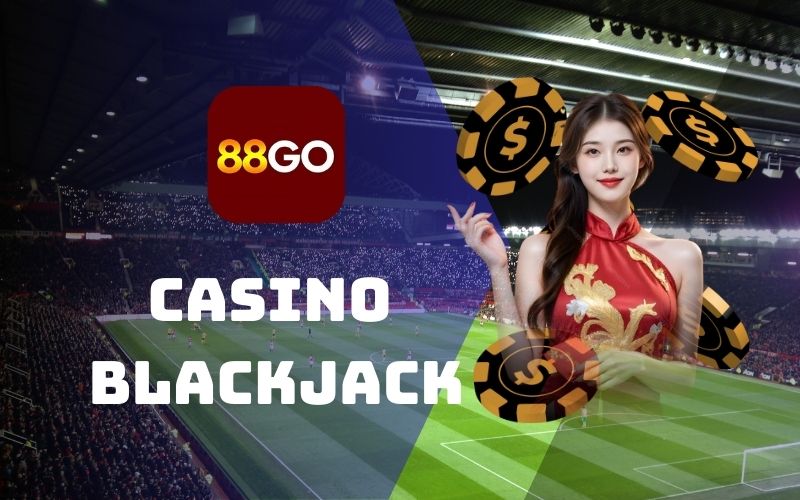 Blackjack - Game bài giải trí đẳng cấp nhất mọi thời đại 1 BlackJack tại 88Go