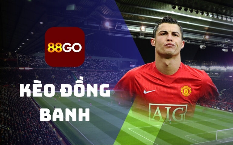 Kèo đồng banh - Bí quyết soi kèo hiệu quả, thắng lớn 4 kèo đồng banh 88go