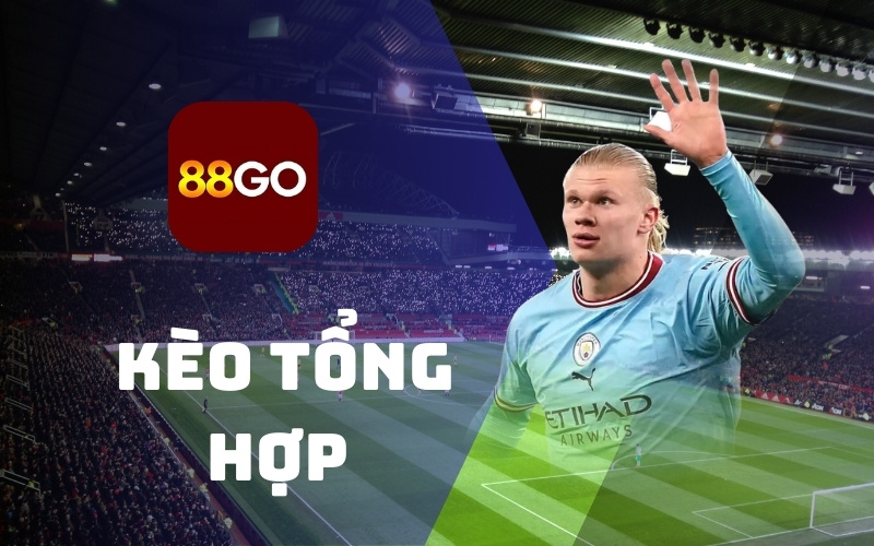 Kèo tổng hợp - Cơ hội được nhận thưởng khủng tại 88GO 1 Kèo tổng hợp nhà cái 88go